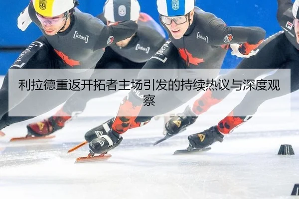 利拉德重返开拓者主场引发的持续热议与深度观察
